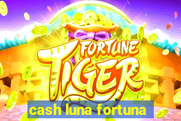 cash luna fortuna